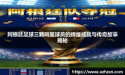 阿根廷足球三颗明星球员的辉煌成就与传奇故事揭秘