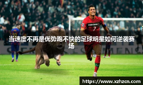 当速度不再是优势跑不快的足球明星如何逆袭赛场