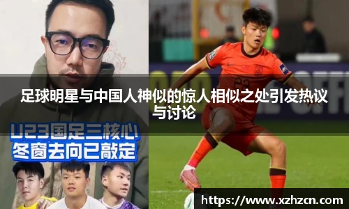 足球明星与中国人神似的惊人相似之处引发热议与讨论